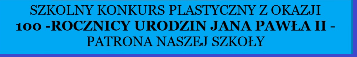 SZKOLNY KONKURS PLASTYCZNY  Z OKAZJI 100-  ROCZNICY URODZIN JANA PAWŁA II – PATRONA NASZEJ SZKOŁY